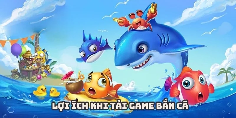 Tải game bắn cá để nhận được nhiều ưu điểm tuyệt vời